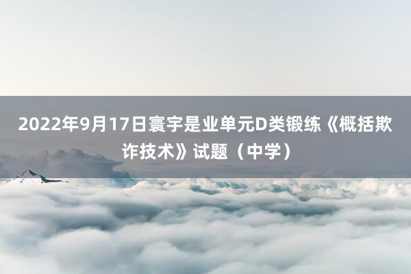 2022年9月17日寰宇是业单元D类锻练《概括欺诈技术》试题（中学）